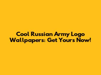 Cool Russian Army Logo Wallpapers: Get Yours Now!