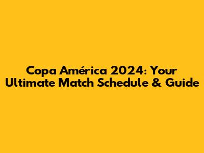 Copa América 2024: Your Ultimate Match Schedule & Guide