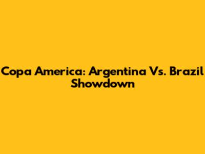 Copa America: Argentina Vs. Brazil Showdown