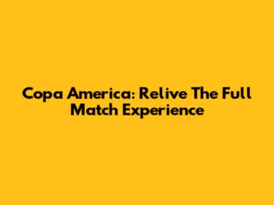 Copa America: Relive The Full Match Experience