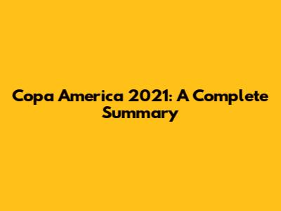Copa America 2021: A Complete Summary