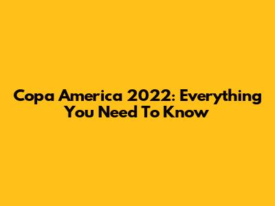 Copa America 2022: Everything You Need To Know