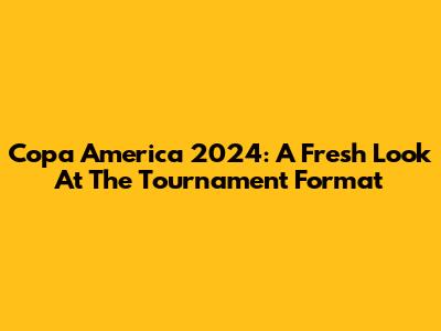 Copa America 2024: A Fresh Look At The Tournament Format