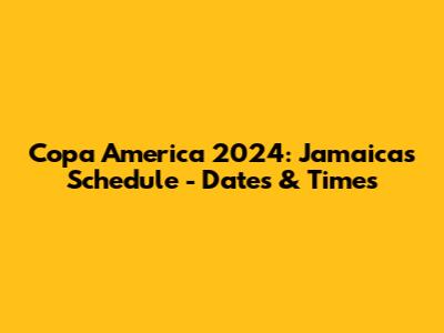 Copa America 2024: Jamaica's Schedule - Dates & Times
