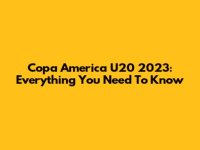 Copa America U20 2023: Everything You Need To Know