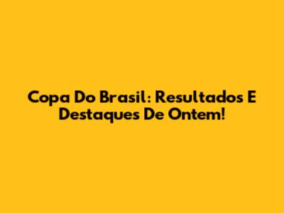 Copa Do Brasil: Resultados E Destaques De Ontem!