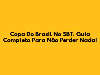 Copa Do Brasil No SBT: Guia Completo Para Não Perder Nada!