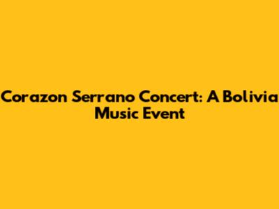 Corazon Serrano Concert: A Bolivia Music Event