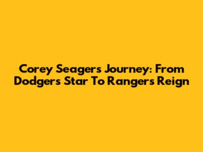 Corey Seager's Journey: From Dodgers Star To Ranger's Reign