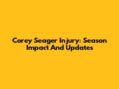 Corey Seager Injury: Season Impact And Updates