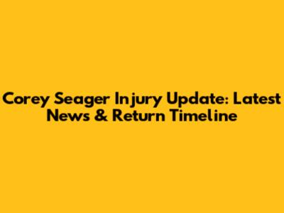 Corey Seager Injury Update: Latest News & Return Timeline