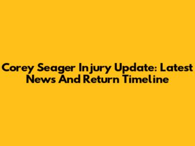 Corey Seager Injury Update: Latest News And Return Timeline