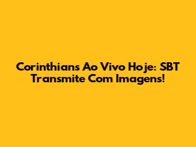Corinthians Ao Vivo Hoje: SBT Transmite Com Imagens!