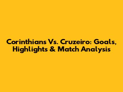 Corinthians Vs. Cruzeiro: Goals, Highlights & Match Analysis