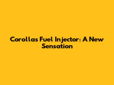 Corolla's Fuel Injector: A New Sensation