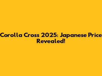 Corolla Cross 2025: Japanese Price Revealed!