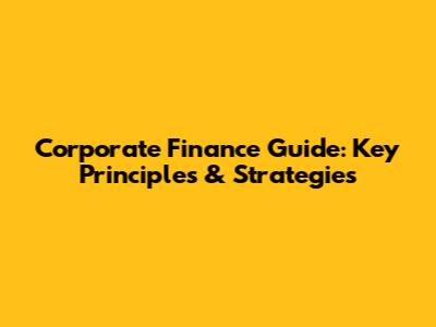 Corporate Finance Guide: Key Principles & Strategies