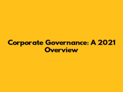 Corporate Governance: A 2021 Overview
