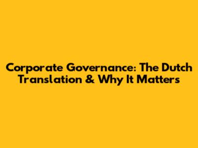 Corporate Governance: The Dutch Translation & Why It Matters