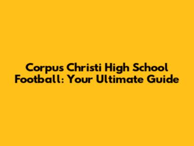 Corpus Christi High School Football: Your Ultimate Guide