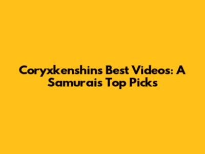 Coryxkenshin's Best Videos: A Samurai's Top Picks