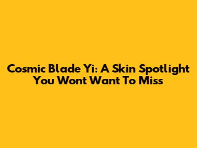 Cosmic Blade Yi: A Skin Spotlight You Won't Want To Miss