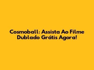 Cosmoball: Assista Ao Filme Dublado Grátis Agora!