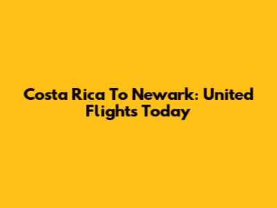 Costa Rica To Newark: United Flights Today
