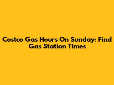Costco Gas Hours On Sunday: Find Gas Station Times