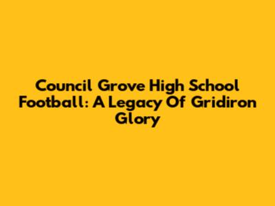 Council Grove High School Football: A Legacy Of Gridiron Glory