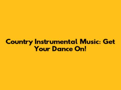 Country Instrumental Music: Get Your Dance On!
