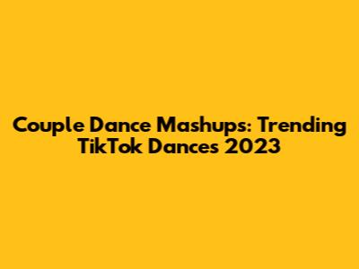 Couple Dance Mashups: Trending TikTok Dances 2023