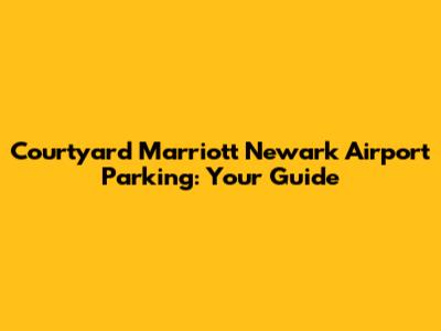 Courtyard Marriott Newark Airport Parking: Your Guide