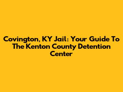 Covington, KY Jail: Your Guide To The Kenton County Detention Center