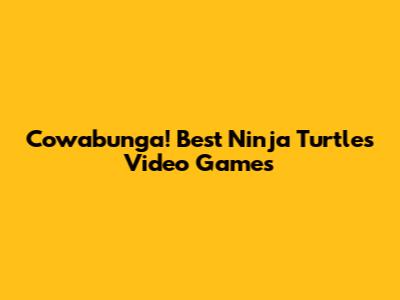 Cowabunga! Best Ninja Turtles Video Games