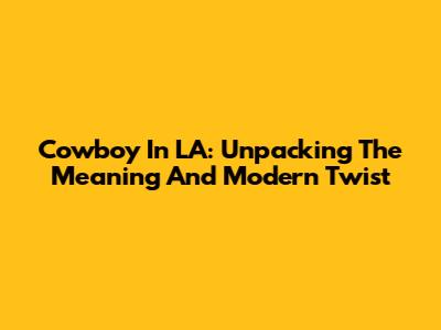 Cowboy In LA: Unpacking The Meaning And Modern Twist