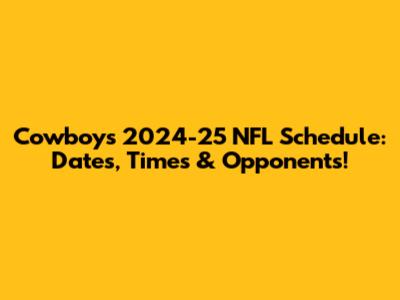 Cowboys 2024-25 NFL Schedule: Dates, Times & Opponents!