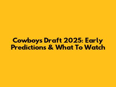 Cowboys Draft 2025: Early Predictions & What To Watch