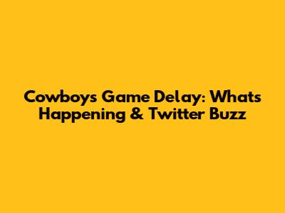 Cowboys Game Delay: What's Happening & Twitter Buzz
