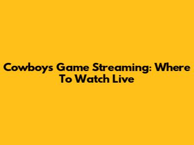 Cowboys Game Streaming: Where To Watch Live