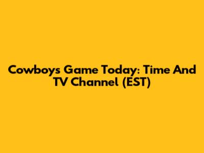 Cowboys Game Today: Time And TV Channel (EST)