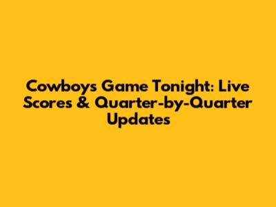 Cowboys Game Tonight: Live Scores & Quarter-by-Quarter Updates
