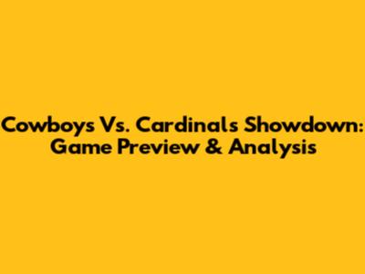 Cowboys Vs. Cardinals Showdown: Game Preview & Analysis