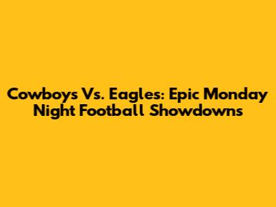 Cowboys Vs. Eagles: Epic Monday Night Football Showdowns