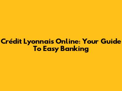 Crédit Lyonnais Online: Your Guide To Easy Banking