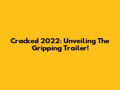 Cracked 2022: Unveiling The Gripping Trailer!