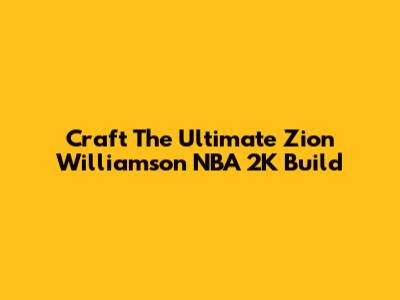Craft The Ultimate Zion Williamson NBA 2K Build