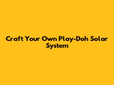 Craft Your Own Play-Doh Solar System