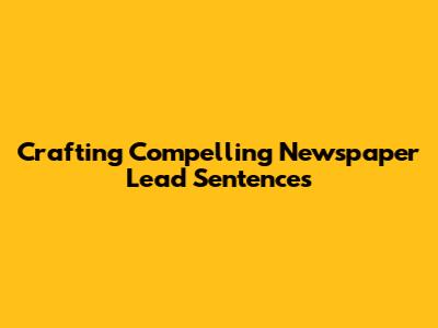 Crafting Compelling Newspaper Lead Sentences