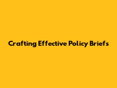 Crafting Effective Policy Briefs
